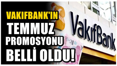 Vakıfbank rakamları değiştirdi mi? Temmuz promosyonu netleşti
