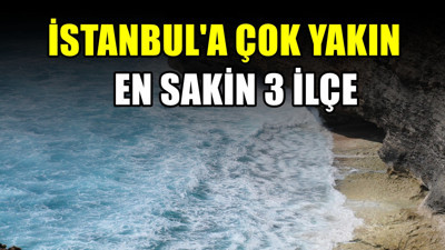 Türkiye'nin en sakin 3 ilçesi! İstanbul'a üstelik yakınlar