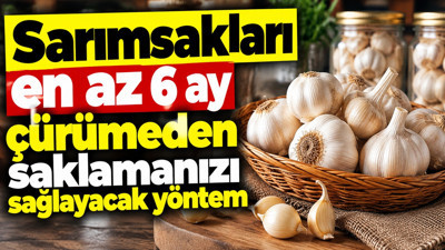 Sarımsakları en az 6 ay çürümeden saklamanın yolu: Buzdolabına koymak çözüm değil