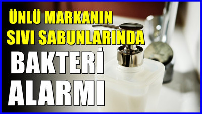 Ünlü sabun markasında bakteri alarmı! Kullanmayın, hemen iade edin uyarısı