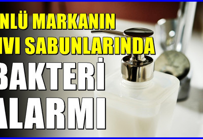 Ünlü sabun markasında bakteri alarmı! Kullanmayın, hemen iade edin uyarısı
