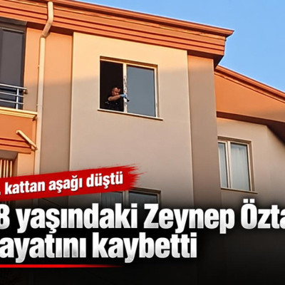 5. kattan düşen 18 yaşındaki Zeynep Öztaş hayatını kaybetti