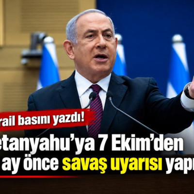 Binyamin Netanyahu'ya 7 Ekim'den iki ay önce savaş uyarısı yapıldı