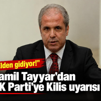 Şamil Tayyar'dan AK Parti'ye Kilis uyarısı: "Elden gidiyor"