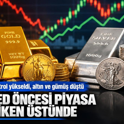 Fed öncesi piyasa diken üstünde: Petrol yükseldi, altın ve gümüş düştü