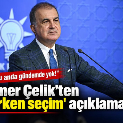 Ömer Çelik'ten 'erken seçim' açıklaması: Şu anda gündemde yok