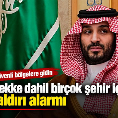 Suudi Arabistan'da Mekke dahil çok sayıda bölge için saldırı alarmı: Güvenli bölgelere gidin