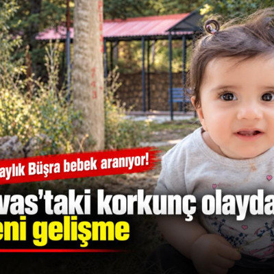 11 aylık Büşra bebek aranıyor! Sivas'taki korkunç olayda yeni gelişme