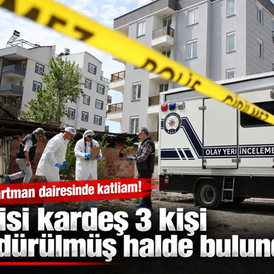 Apartman dairesinde katliam: İkisi kardeş 3 kişi öldürülmüş halde bulundu
