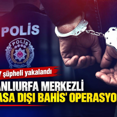 Şanlıurfa merkezli 'yasa dışı bahis' operasyonu: 37 şüpheli yakalandı