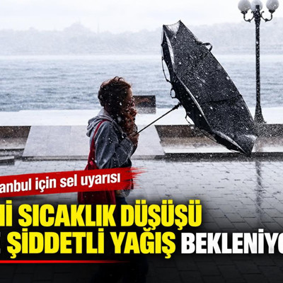 İstanbul için sel uyarısı: Ani sıcaklık düşüşü ve şiddetli yağış bekleniyor