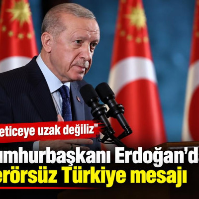 Cumhurbaşkanı Erdoğan'dan Terörsüz Türkiye mesajı: Neticeye uzak değiliz