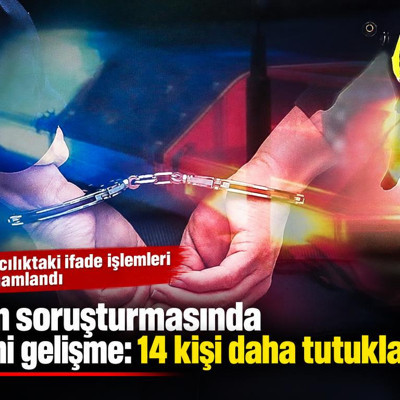 Fon soruşturmasında yeni gelişme: 14 kişi daha tutuklandı