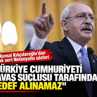 Kemal Kılıçdaroğlu: Türkiye Cumhuriyeti savaş suçlusu tarafından hedef alınamaz