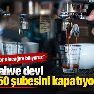 Kahve devi 250 şubesini kapatıyor