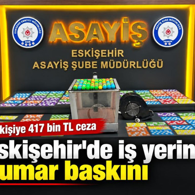 Eskişehir'de iş yerine kumar baskını: 36 kişiye 417 bin TL ceza