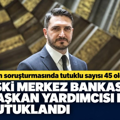 Fon soruşturmasında tutuklu sayısı 45 oldu. Eski Merkez Bankası başkan yardımcısı da tutuklandı