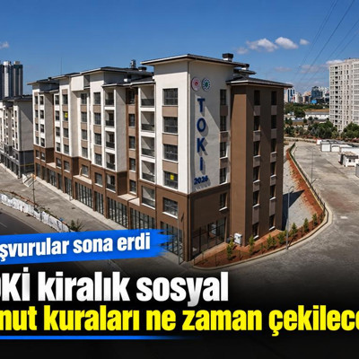 TOKİ kiralık sosyal konut başvuruları sona erdi, kuralar ne zaman çekilecek?