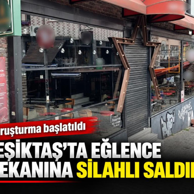 Beşiktaş'ta eğlence mekanına silahlı saldırı