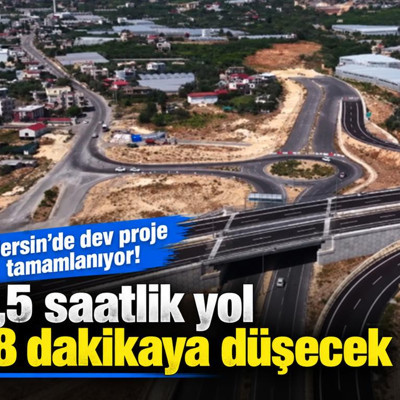 Mersin’de dev proje tamamlanıyor! 2,5 saatlik yol 18 dakikaya düşecek