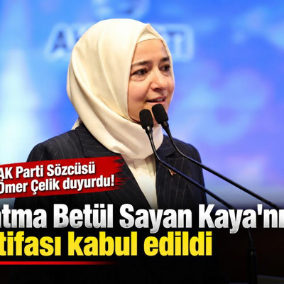 Fatma Betül Sayan Kaya'nın istifası kabul edildi