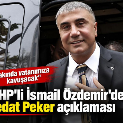 MHP'li İsmail Özdemir'den Sedat Peker açıklaması: Yakında vatanımıza kavuşacak