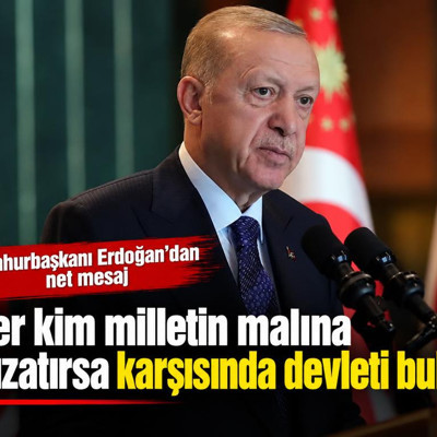 Cumhurbaşkanı Erdoğan: Her kim milletin malına el uzatırsa karşısında devleti bulur