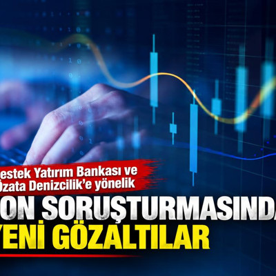 Destek Yatırım Bankası ve Özata Denizcilik'e yönelik fon soruşturmasında yeni gözaltılar