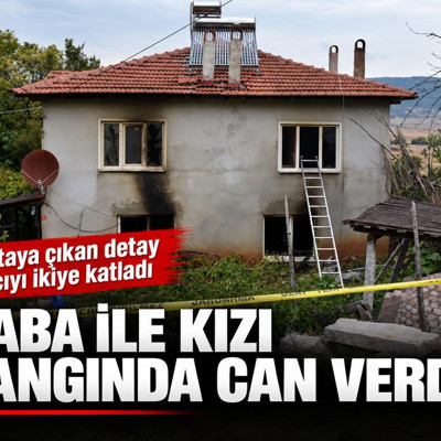 Baba ile kızı yangında can verdi! Ortaya çıkan detay acıyı ikiye katladı