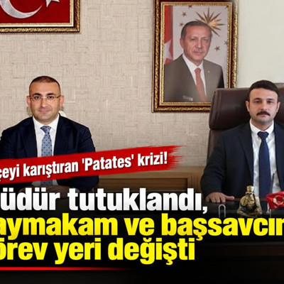 İlçeyi karıştıran 'Patates' krizi! Müdür tutuklandı, kaymakam ve başsavcının görev yeri değişti