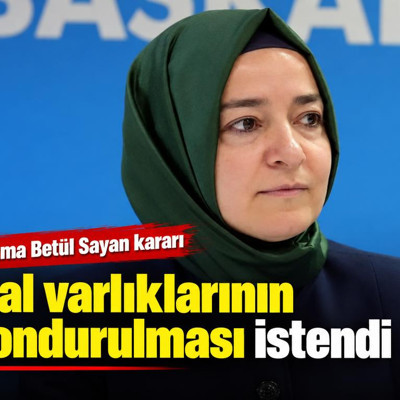 Fatma Betül Sayan kararı: Mal varlıklarının dondurulması istendi