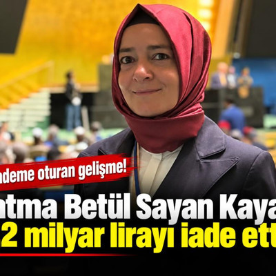 Fatma Betül Sayan Kaya 2,2 milyar lirayı iade etti!