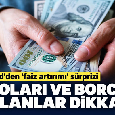 Doları ve borcu olanlar dikkat: Fed'den 'faiz artırımı' sürprizi