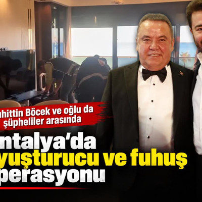 Antalya'da uyuşturucu ve fuhuş operasyonu. Muhittin Böcek ve oğlu da şüpheliler arasında