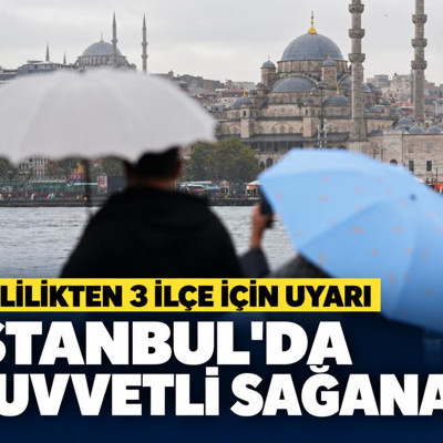 İstanbul'da kuvvetli sağanak. Valilikten 3 ilçe için uyarı