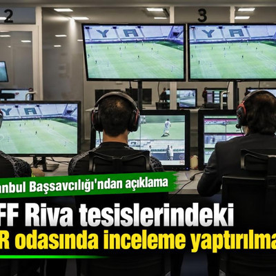İstanbul Başsavcılığı: TFF Riva tesislerindeki VAR odasında inceleme yaptırılmadı