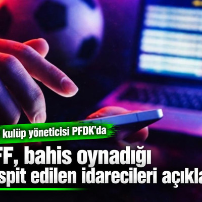TFF, bahis oynadığı tespit edilen idarecileri açıkladı