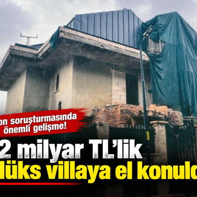 Fon soruşturmasında 1,2 milyar TL’lik 5 lüks villaya el konuldu