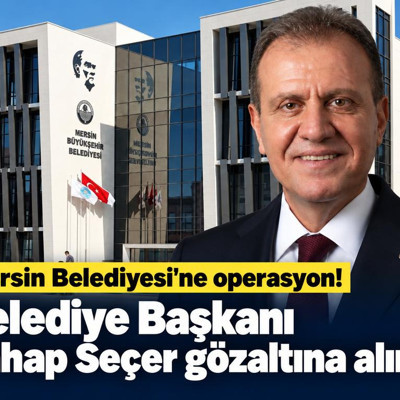 Mersin Belediyesi'ne operasyon! Belediye Başkanı gözaltına alındı