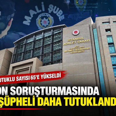 Fon soruşturmasında 4 şüpheli daha tutuklandı! Tutuklu sayısı 65'e yükseldi