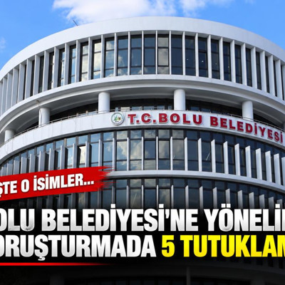 Bolu Belediyesi'ne yönelik soruşturmada 5 tutuklama