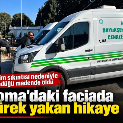 Soma'daki faciada yürek yakan hikaye: Geçim sıkıntısı nedeniyle döndüğü madende öldü