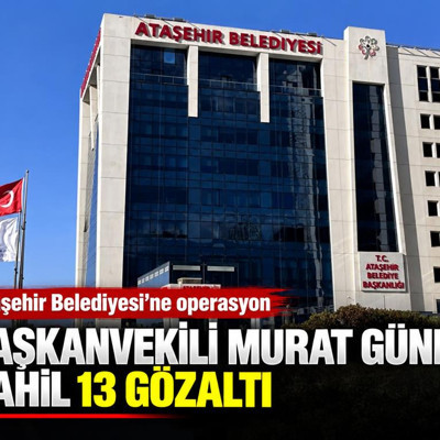 Ataşehir Belediyesi'ne operasyon: Başkanvekili Murat Güneş dahil 13 gözaltı