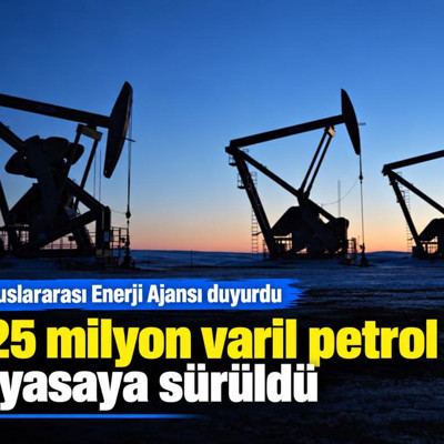 Uluslararası Enerji Ajansı duyurdu: 325 milyon varil petrol piyasaya sürüldü