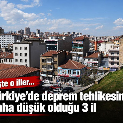 Türkiye'de deprem tehlikesinin daha düşük olduğu 3 il