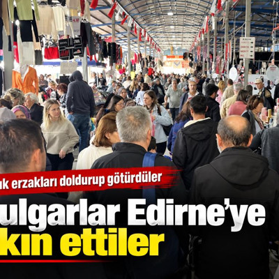 Bulgarlar Edirne'ye akın ettiler: Kışlık erzakları doldurup götürdüler