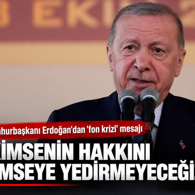 Cumhurbaşkanı Erdoğan'dan 'fon krizi' mesajı: Kimsenin hakkını kimseye yedirmeyeceğiz