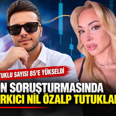 Fon soruşturmasında şarkıcı Nil Özalp tutuklandı: Tutuklu sayısı 85'e yükseldi