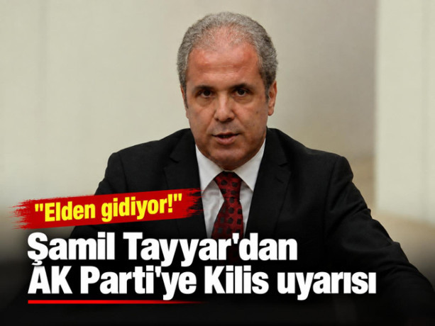 Şamil Tayyar'dan AK Parti'ye Kilis uyarısı: "Elden gidiyor"
