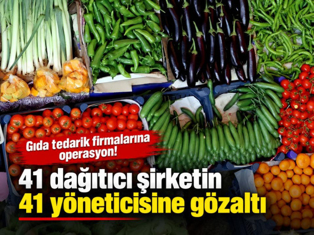 Gıda tedarik firmalarına operasyon! 41 dağıtıcı şirketin 41 yöneticisine gözaltı